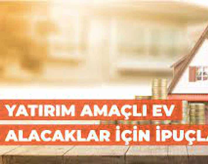 Yatırım Amaçlı Ev Satın Almak İsteyenler için İpuçları